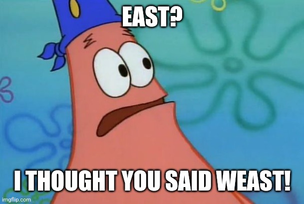 East? I thought you said Weast. | EAST? I THOUGHT YOU SAID WEAST! | image tagged in east i thought you said weast | made w/ Imgflip meme maker
