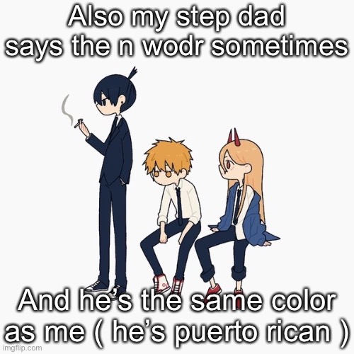 Kimoto chainsaw man | Also my step dad says the n wodr sometimes; And he’s the same color as me ( he’s puerto rican ) | image tagged in kimoto chainsaw man | made w/ Imgflip meme maker