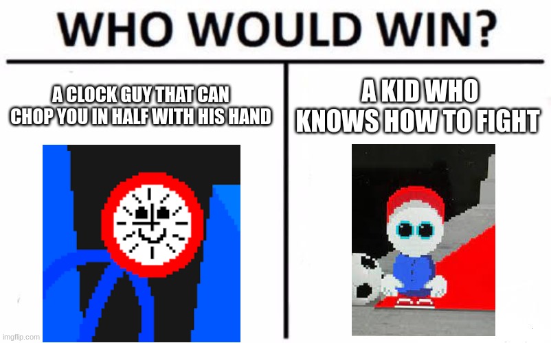 Who Would Win? | A CLOCK GUY THAT CAN CHOP YOU IN HALF WITH HIS HAND; A KID WHO KNOWS HOW TO FIGHT | image tagged in memes,who would win | made w/ Imgflip meme maker