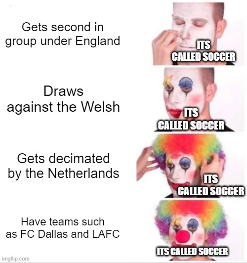 It's Called Football | Gets second in group under England; ITS CALLED SOCCER; Draws against the Welsh; ITS CALLED SOCCER; Gets decimated by the Netherlands; ITS CALLED SOCCER; Have teams such as FC Dallas and LAFC; ITS CALLED SOCCER | image tagged in memes,clown applying makeup | made w/ Imgflip meme maker