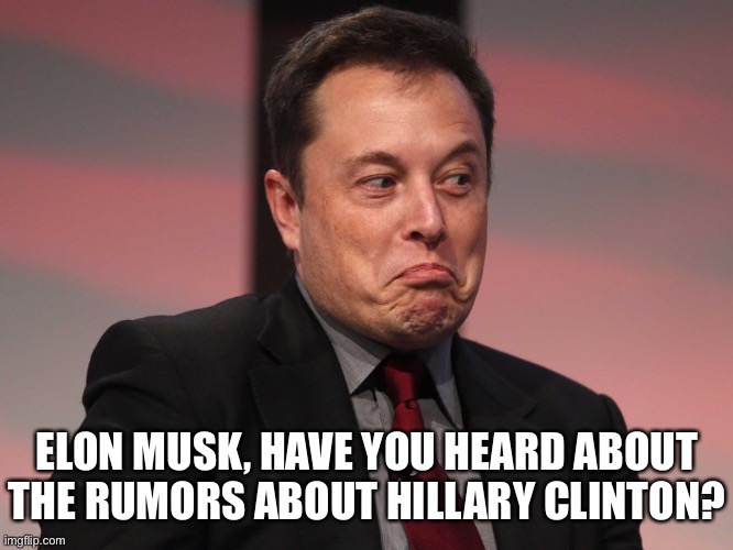Elon Musk, beware of Hillary Clinton! | ELON MUSK, HAVE YOU HEARD ABOUT
THE RUMORS ABOUT HILLARY CLINTON? | image tagged in elon musk,elon musk buying twitter,hillary clinton,crooked hillary,crookedhillary,hillary shouting | made w/ Imgflip meme maker