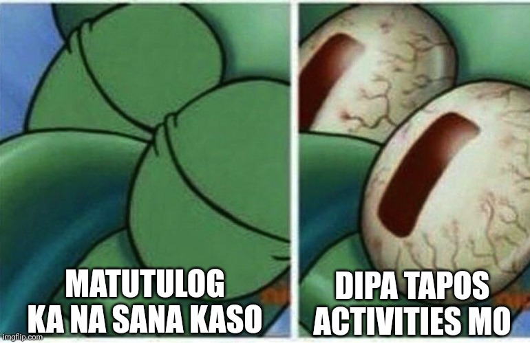 Squidward | MATUTULOG KA NA SANA KASO; DIPA TAPOS ACTIVITIES MO | image tagged in squidward | made w/ Imgflip meme maker