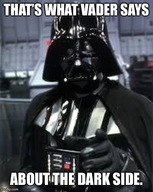 DarthVader | THAT’S WHAT VADER SAYS ABOUT THE DARK SIDE. | image tagged in darthvader | made w/ Imgflip meme maker