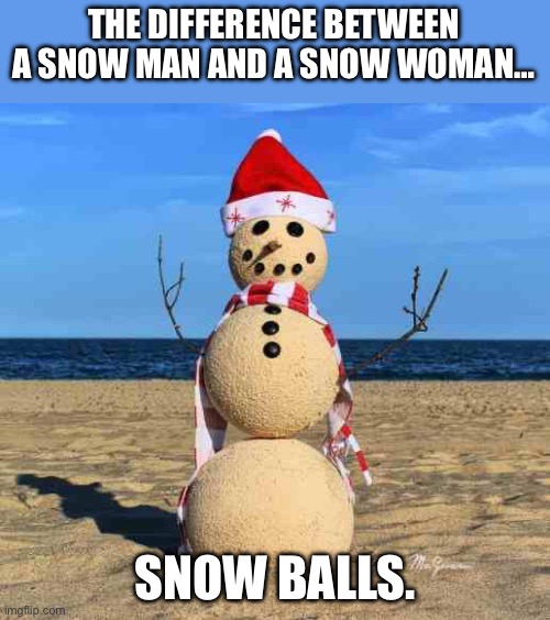Snow joke | THE DIFFERENCE BETWEEN A SNOW MAN AND A SNOW WOMAN…; SNOW BALLS. | image tagged in snow man in sand | made w/ Imgflip meme maker