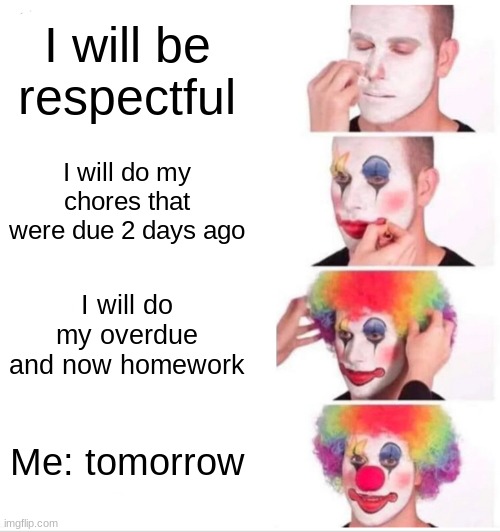 Clown Applying Makeup Meme | I will be respectful; I will do my chores that were due 2 days ago; I will do my overdue and now homework; Me: tomorrow | image tagged in memes,clown applying makeup | made w/ Imgflip meme maker