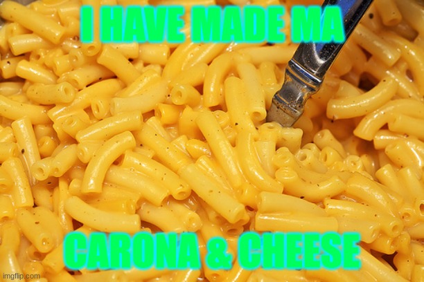 Mac and Cheese | I HAVE MADE MA; CARONA & CHEESE | image tagged in mac and cheese | made w/ Imgflip meme maker
