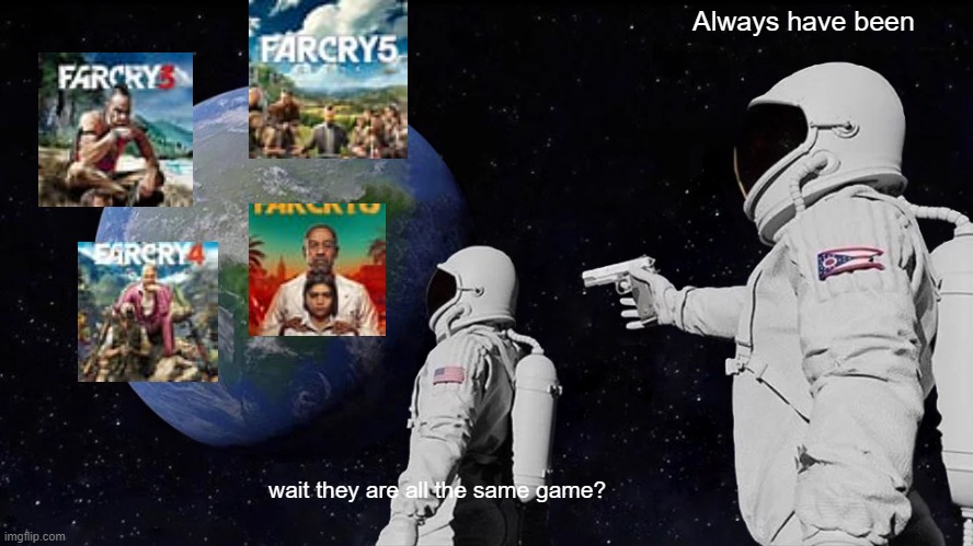All the far cry games after 3 are the same change my mind | Always have been; wait they are all the same game? | image tagged in memes,always has been | made w/ Imgflip meme maker