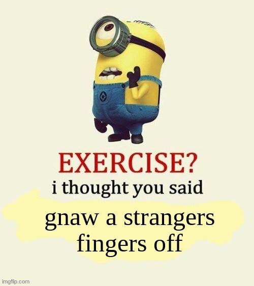 exercise i thought you said | gnaw a strangers fingers off | image tagged in exercise i thought you said | made w/ Imgflip meme maker
