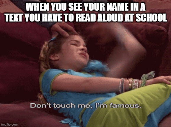 Image Title | WHEN YOU SEE YOUR NAME IN A TEXT YOU HAVE TO READ ALOUD AT SCHOOL | image tagged in don't touch me i'm famous,please don't,i'm famous so don't touch me,please | made w/ Imgflip meme maker