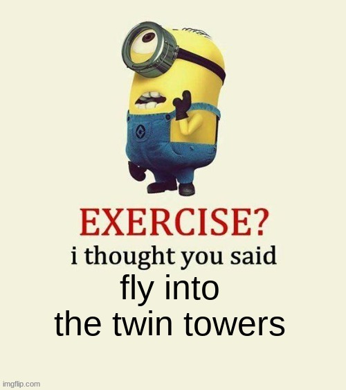 fly into the twin towers | image tagged in minion memes | made w/ Imgflip meme maker