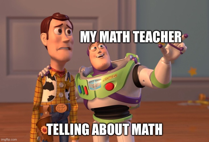 X, X Everywhere Meme | MY MATH TEACHER; TELLING ABOUT MATH | image tagged in memes,x x everywhere | made w/ Imgflip meme maker