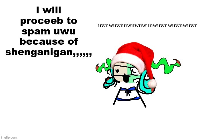 uwuwuwuuwuwuwuwuwuwu | uwuwuwuuwuwuwuuwuwuwuwuwuwu; i will proceeb to spam uwu because of shenganigan,,,,,, | image tagged in christmas 401 | made w/ Imgflip meme maker