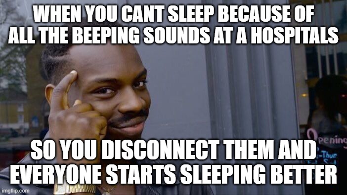 Peace and Quiet | WHEN YOU CANT SLEEP BECAUSE OF ALL THE BEEPING SOUNDS AT A HOSPITALS; SO YOU DISCONNECT THEM AND EVERYONE STARTS SLEEPING BETTER | image tagged in memes,roll safe think about it | made w/ Imgflip meme maker