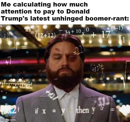 No, he's not in office. Yes, he's running. No, not likely to win. Yes, terminating the Constitution would be Very Bad Indeed. | Me calculating how much attention to pay to Donald Trump's latest unhinged boomer-rant: | image tagged in man calculating,trump is an asshole,donald trump is an idiot,trump is a moron | made w/ Imgflip meme maker