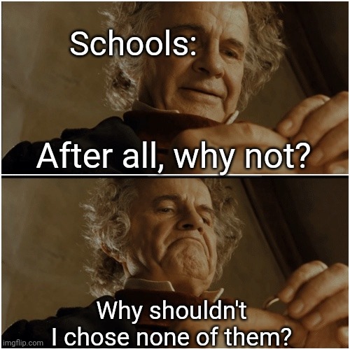 Bilbo - Why shouldn’t I keep it? | After all, why not? Why shouldn't I chose none of them? Schools: | image tagged in bilbo - why shouldn t i keep it | made w/ Imgflip meme maker
