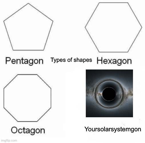 Pentagon Hexagon Octagon | Types of shapes; Yoursolarsystemgon | image tagged in memes,pentagon hexagon octagon | made w/ Imgflip meme maker