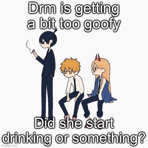 Kimoto chainsaw man | Drm is getting a bit too goofy; Did she start drinking or something? | image tagged in kimoto chainsaw man | made w/ Imgflip meme maker
