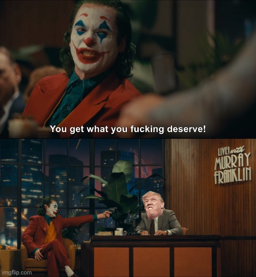 Joker You Get What you Deserve | image tagged in joker you get what you deserve | made w/ Imgflip meme maker