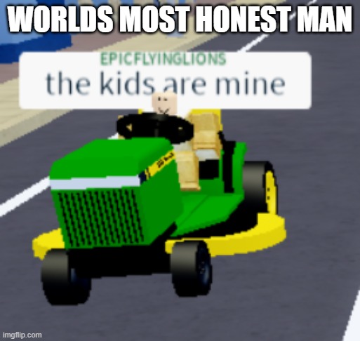 The kids are mine | WORLDS MOST HONEST MAN | image tagged in the kids are mine,roblox,unfunny,gaming | made w/ Imgflip meme maker