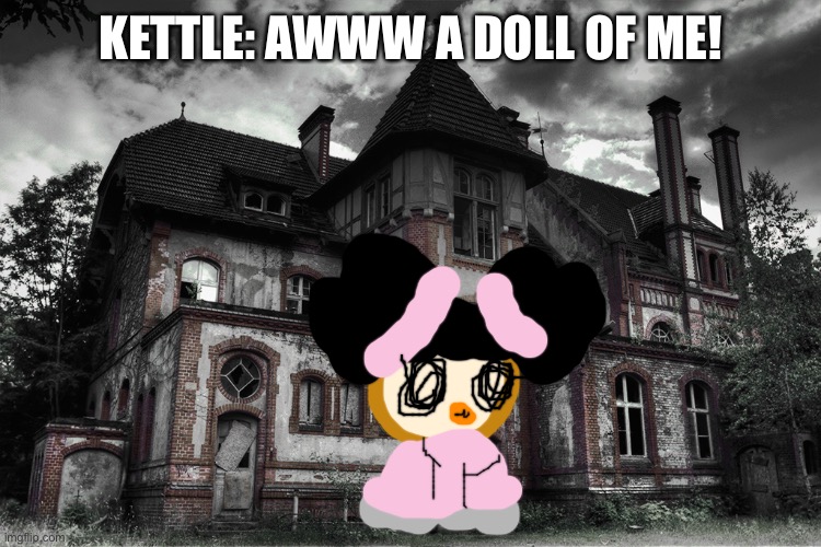 Kettle meets kettlekyu. | KETTLE: AWWW A DOLL OF ME! | image tagged in haunted,doll | made w/ Imgflip meme maker