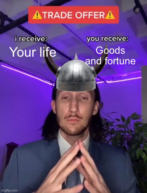 Vikings be like: | Goods and fortune; Your life | image tagged in trade offer,balls,memes | made w/ Imgflip meme maker