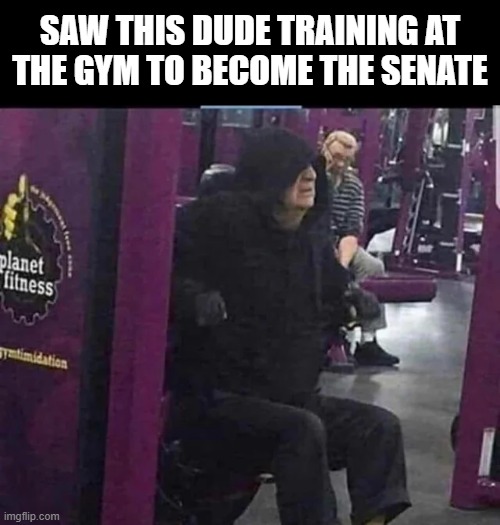 Palps at Planet Fitness | SAW THIS DUDE TRAINING AT THE GYM TO BECOME THE SENATE | image tagged in star wars,emperor palpatine | made w/ Imgflip meme maker
