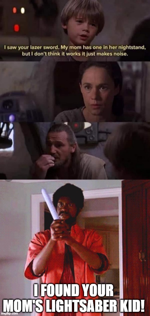 Moms Lightsaber | I FOUND YOUR MOM'S LIGHTSABER KID! | image tagged in star wars | made w/ Imgflip meme maker