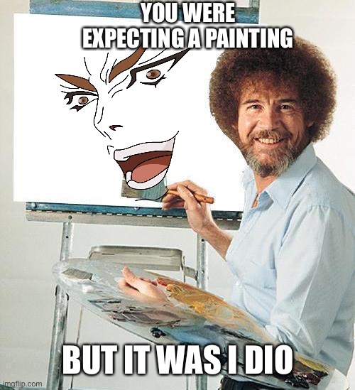 Bob Ross Troll | YOU WERE EXPECTING A PAINTING; BUT IT WAS I DIO | image tagged in bob ross troll | made w/ Imgflip meme maker
