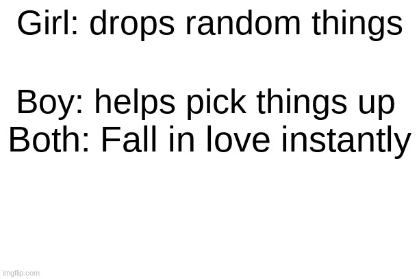Girl: drops random things; Boy: helps pick things up; Both: Fall in love instantly | image tagged in funny | made w/ Imgflip meme maker
