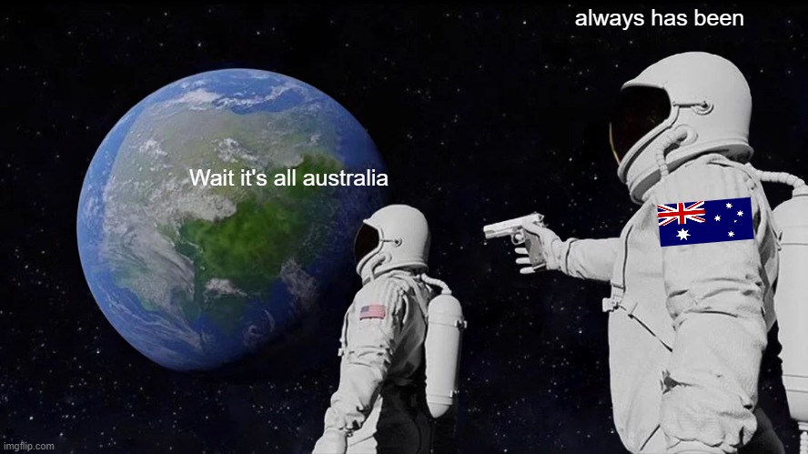 Always Has Been Meme | always has been; Wait it's all australia | image tagged in memes,always has been | made w/ Imgflip meme maker