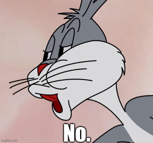 Bugs Bunny no | No. | image tagged in bugs bunny no | made w/ Imgflip meme maker