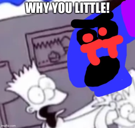 Why You Little | WHY YOU LITTLE! | image tagged in why you little,sonic exe | made w/ Imgflip meme maker