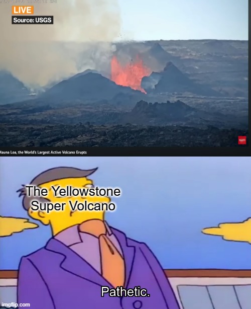 Mauna Loa is small compared to Yellowstone |  The Yellowstone Super Volcano | image tagged in pathetic principal,volcano | made w/ Imgflip meme maker