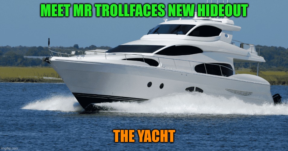 most of his henchmen are here to protect him and he pretty much lives on it | MEET MR TROLLFACES NEW HIDEOUT; THE YACHT | made w/ Imgflip meme maker