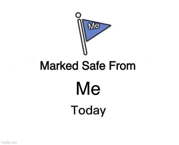 Marked Safe From | Me; Me | image tagged in memes,marked safe from | made w/ Imgflip meme maker