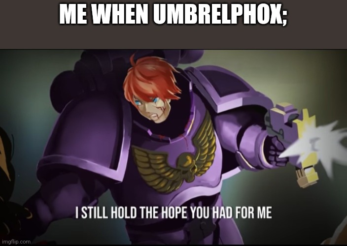 Pretty marines 40k | ME WHEN UMBRELPHOX; | image tagged in pretty marines 40k | made w/ Imgflip meme maker