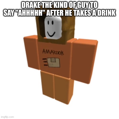 Amazook | DRAKE THE KIND OF GUY TO SAY "AHHHHH" AFTER HE TAKES A DRINK | image tagged in amazook | made w/ Imgflip meme maker
