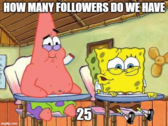 Sponge Bob 24 25 | HOW MANY FOLLOWERS DO WE HAVE; 25 | image tagged in sponge bob 24 25 | made w/ Imgflip meme maker