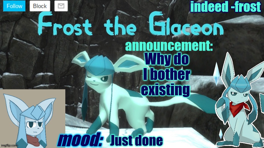 FrostTheGlaceon announcmemt temp | Why do I bother existing; Just done | image tagged in frosttheglaceon announcmemt temp | made w/ Imgflip meme maker
