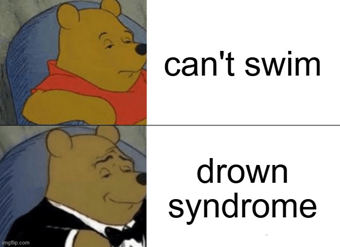 Just funny | can't swim; drown syndrome | image tagged in memes,tuxedo winnie the pooh | made w/ Imgflip meme maker