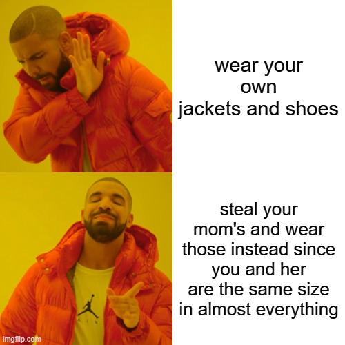 clever title | wear your own jackets and shoes; steal your mom's and wear those instead since you and her are the same size in almost everything | image tagged in memes,drake hotline bling,mom,steal,clothes | made w/ Imgflip meme maker