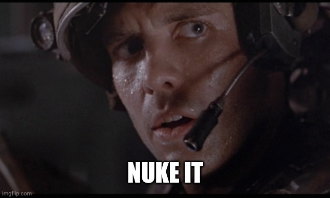 nuke it from orbit | NUKE IT | image tagged in nuke it from orbit | made w/ Imgflip meme maker