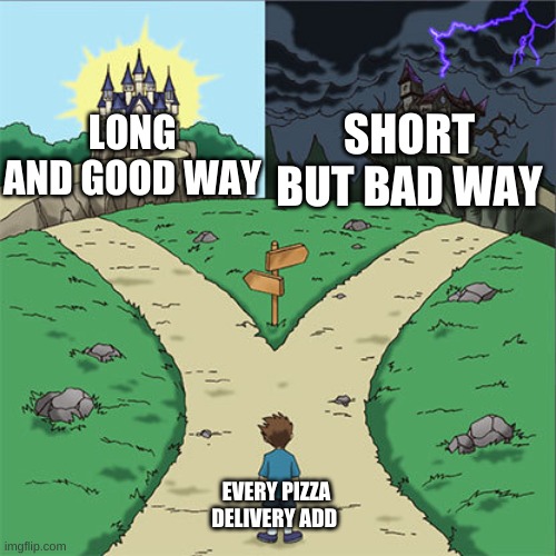 Two Paths | SHORT BUT BAD WAY; LONG AND GOOD WAY; EVERY PIZZA DELIVERY ADD | image tagged in two paths | made w/ Imgflip meme maker