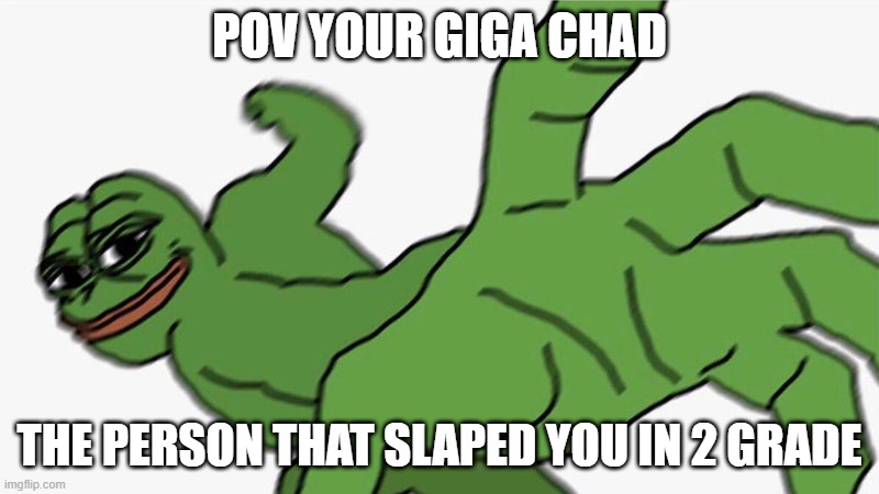 YOUR DED | POV YOUR GIGA CHAD; THE PERSON THAT SLAPED YOU IN 2 GRADE | image tagged in pepe pov | made w/ Imgflip meme maker