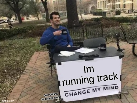 Change My Mind Meme | Im running track; Just kidding Im playing tennis | image tagged in memes,change my mind | made w/ Imgflip meme maker