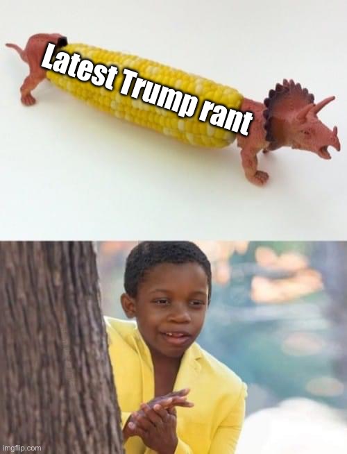 It’s corn kid | Latest Trump rant | image tagged in it s corn kid | made w/ Imgflip meme maker