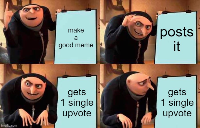 if this memes gets more than 2 upvotes ima get so mad | make a good meme; posts it; gets 1 single upvote; gets 1 single upvote | image tagged in memes,gru's plan | made w/ Imgflip meme maker