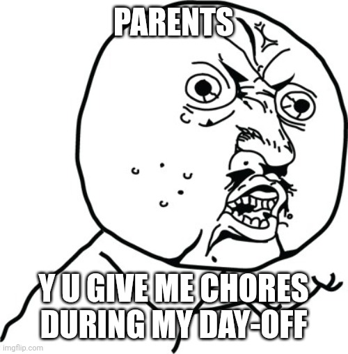 Y U no guy | PARENTS; Y U GIVE ME CHORES DURING MY DAY-OFF | image tagged in y u no guy | made w/ Imgflip meme maker
