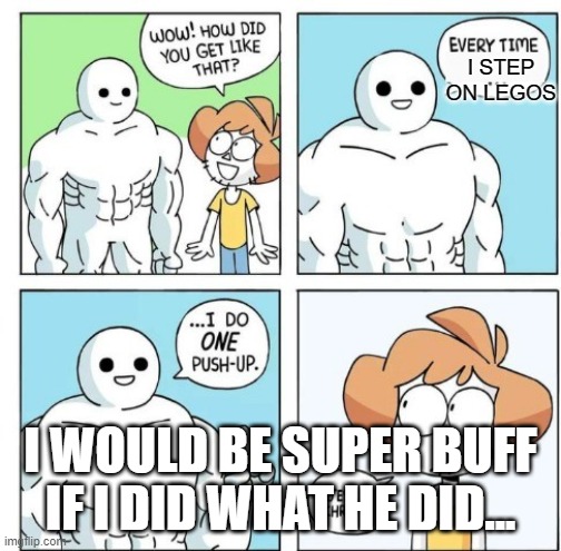 I do ONE Push-Up | I STEP ON LEGOS; I WOULD BE SUPER BUFF IF I DID WHAT HE DID... | image tagged in i do one push-up | made w/ Imgflip meme maker