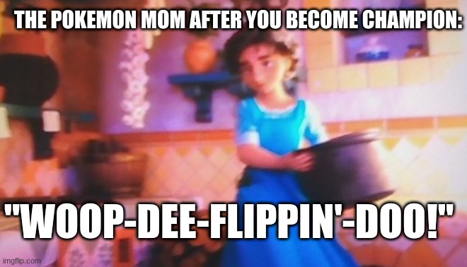 Pokemon moms be like: | THE POKEMON MOM AFTER YOU BECOME CHAMPION:; "WOOP-DEE-FLIPPIN'-DOO!" | image tagged in pokemon | made w/ Imgflip meme maker